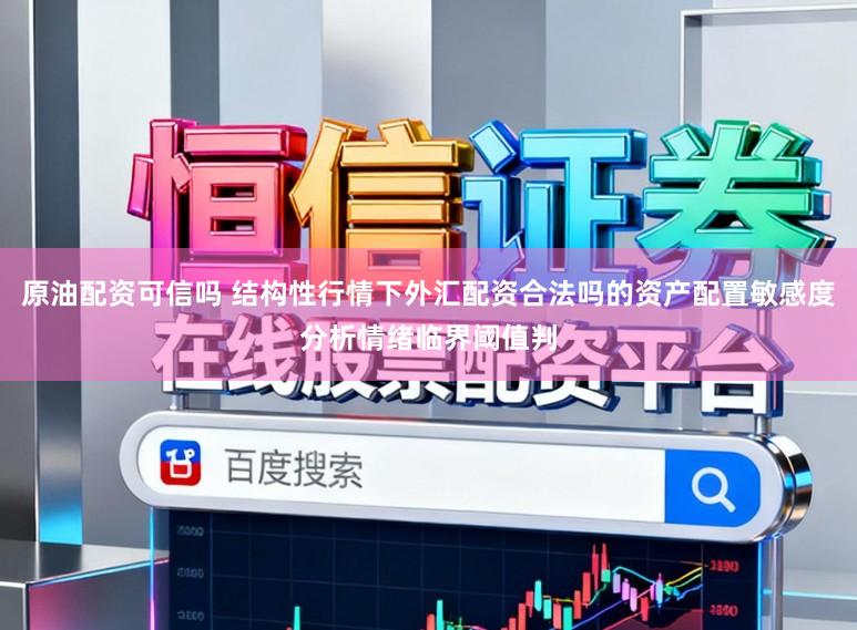 原油配资可信吗 结构性行情下外汇配资合法吗的资产配置敏感度分析情绪临界阈值判