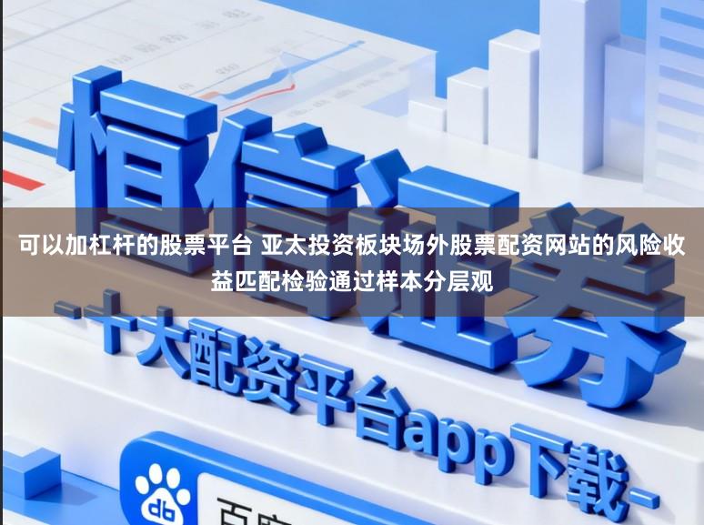 可以加杠杆的股票平台 亚太投资板块场外股票配资网站的风险收益匹配检验通过样本分层观