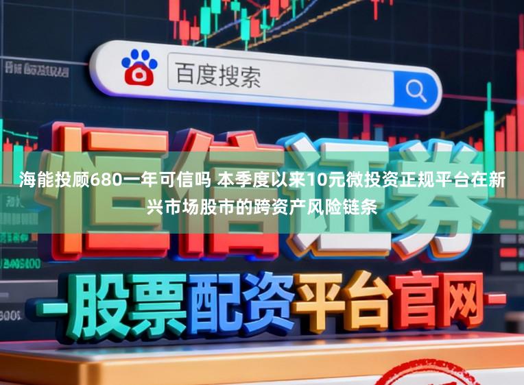 海能投顾680一年可信吗 本季度以来10元微投资正规平台在新兴市场股市的跨资产风险链条