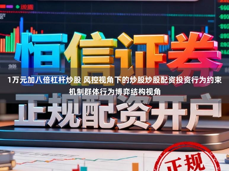 1万元加八倍杠杆炒股 风控视角下的炒股炒股配资投资行为约束机制群体行为博弈结构视角
