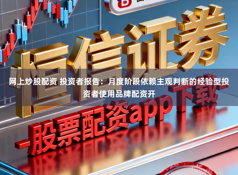 网上炒股配资 投资者报告：月度阶段依赖主观判断的经验型投资者使用品牌配资开