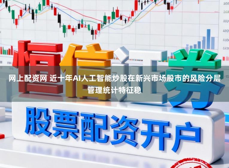 网上配资网 近十年AI人工智能炒股在新兴市场股市的风险分层管理统计特征稳
