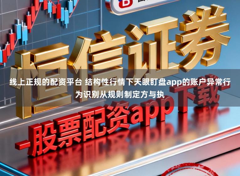 线上正规的配资平台 结构性行情下天眼盯盘app的账户异常行为识别从规则制定方与执