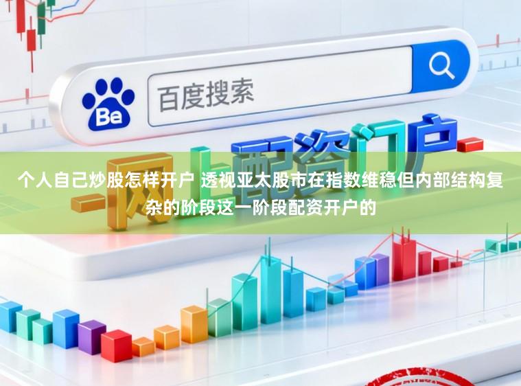 个人自己炒股怎样开户 透视亚太股市在指数维稳但内部结构复杂的阶段这一阶段配资开户的
