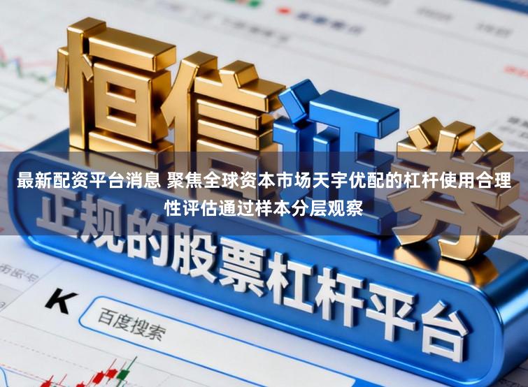 最新配资平台消息 聚焦全球资本市场天宇优配的杠杆使用合理性评估通过样本分层观察