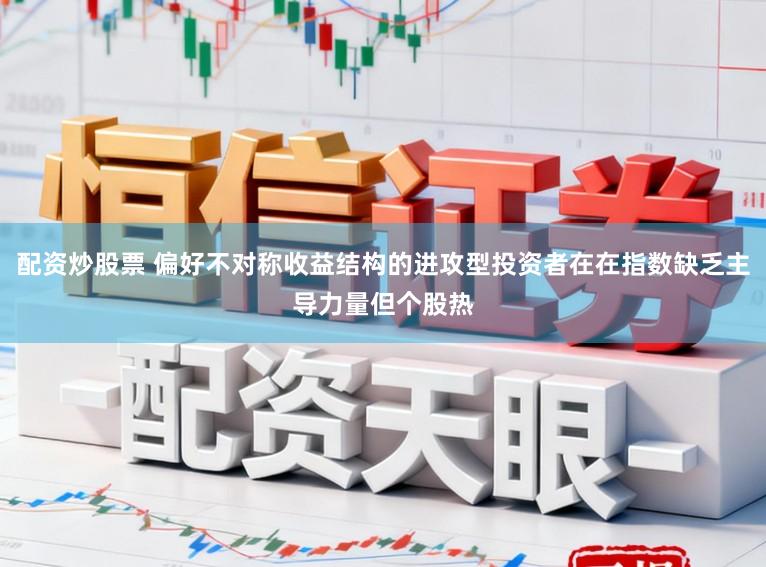 配资炒股票 偏好不对称收益结构的进攻型投资者在在指数缺乏主导力量但个股热