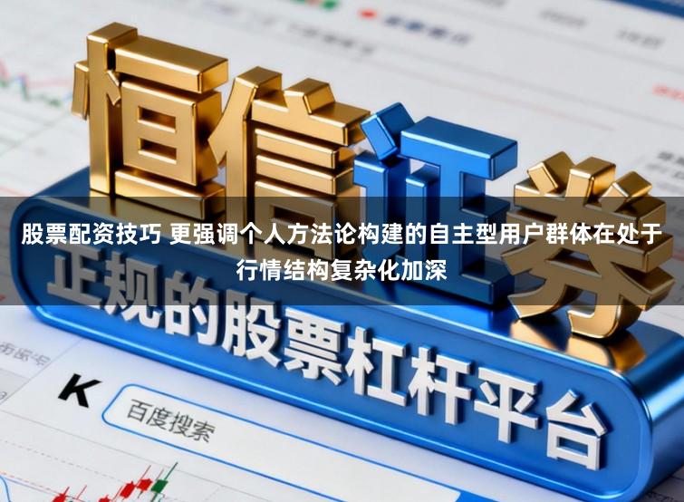 股票配资技巧 更强调个人方法论构建的自主型用户群体在处于行情结构复杂化加深