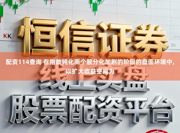 配资114查询 在指数钝化而个股分化加剧的阶段的盘面环境中，以扩大收益空间为