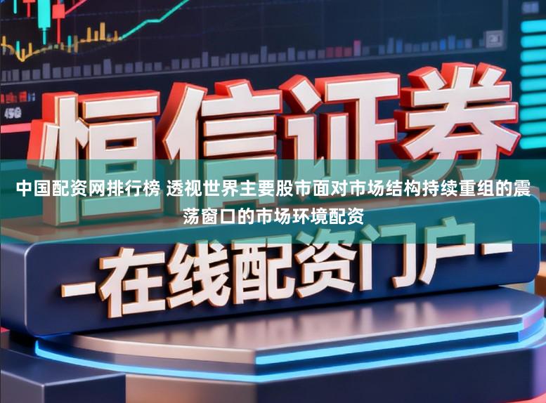 中国配资网排行榜 透视世界主要股市面对市场结构持续重组的震荡窗口的市场环境配资