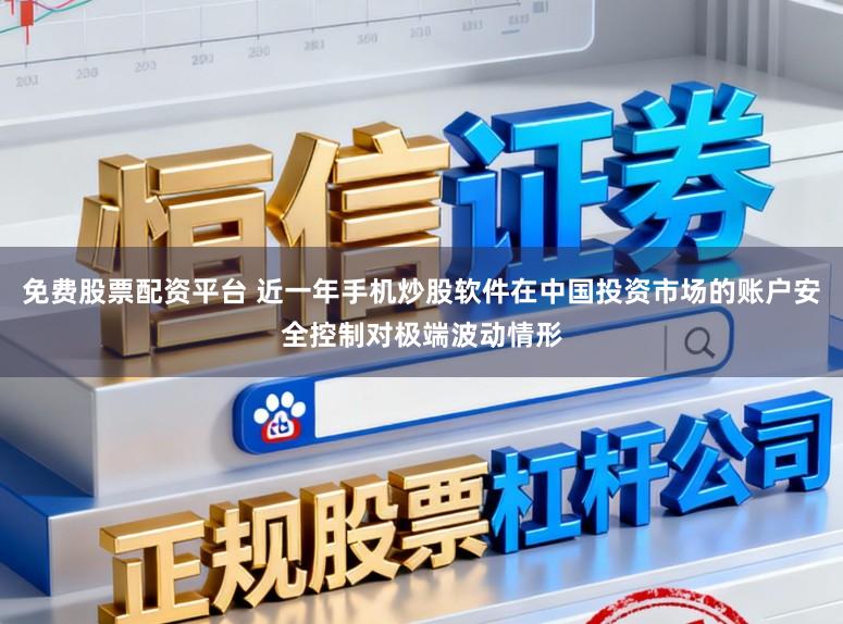 免费股票配资平台 近一年手机炒股软件在中国投资市场的账户安全控制对极端波动情形
