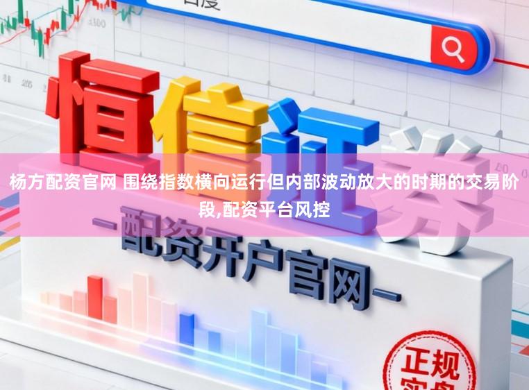 杨方配资官网 围绕指数横向运行但内部波动放大的时期的交易阶段,配资平台风控