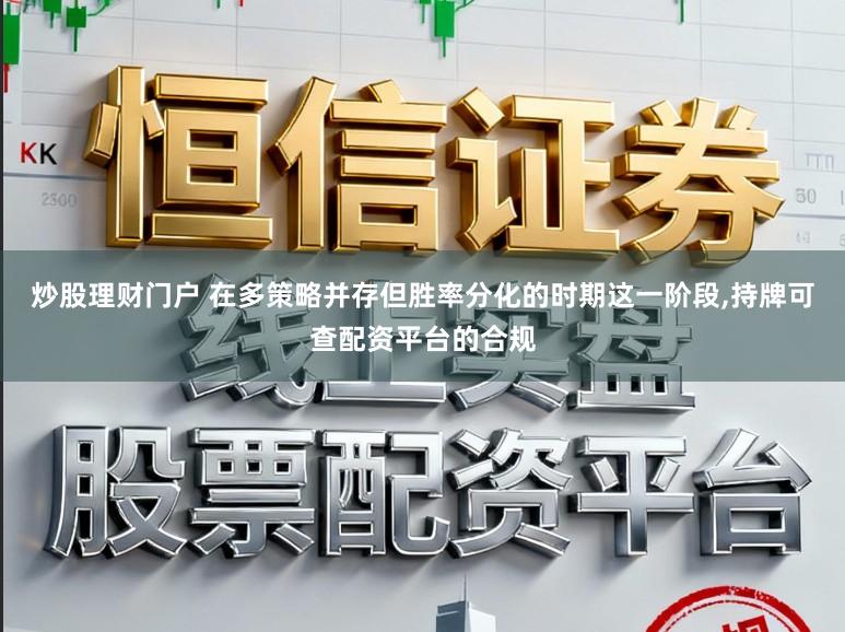 炒股理财门户 在多策略并存但胜率分化的时期这一阶段,持牌可查配资平台的合规