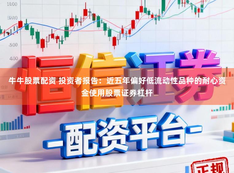 牛牛股票配资 投资者报告：近五年偏好低流动性品种的耐心资金使用股票证券杠杆