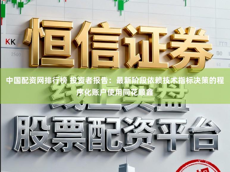 中国配资网排行榜 投资者报告：最新阶段依赖技术指标决策的程序化账户使用同花顺鑫