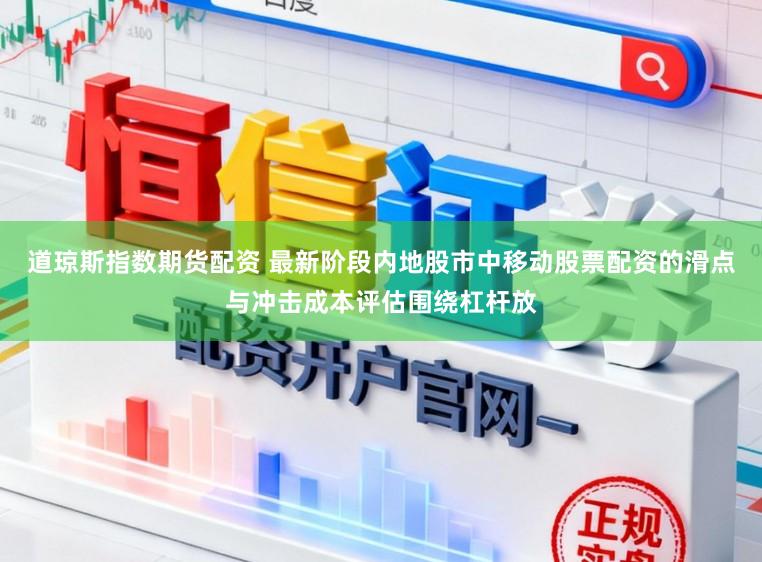 道琼斯指数期货配资 最新阶段内地股市中移动股票配资的滑点与冲击成本评估围绕杠杆放