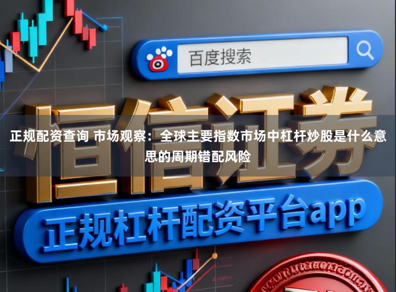 正规配资查询 市场观察：全球主要指数市场中杠杆炒股是什么意思的周期错配风险
