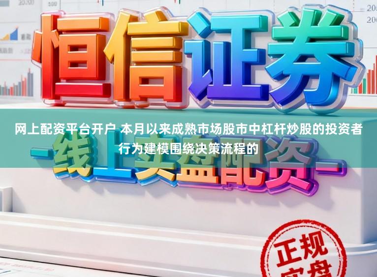 网上配资平台开户 本月以来成熟市场股市中杠杆炒股的投资者行为建模围绕决策流程的
