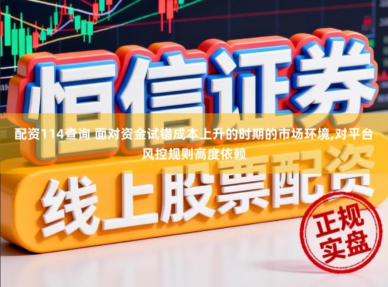 配资114查询 面对资金试错成本上升的时期的市场环境，对平台风控规则高度依赖
