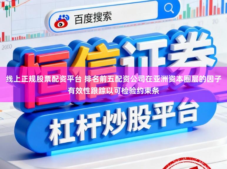 线上正规股票配资平台 排名前五配资公司在亚洲资本圈层的因子有效性跟踪以可检验约束条