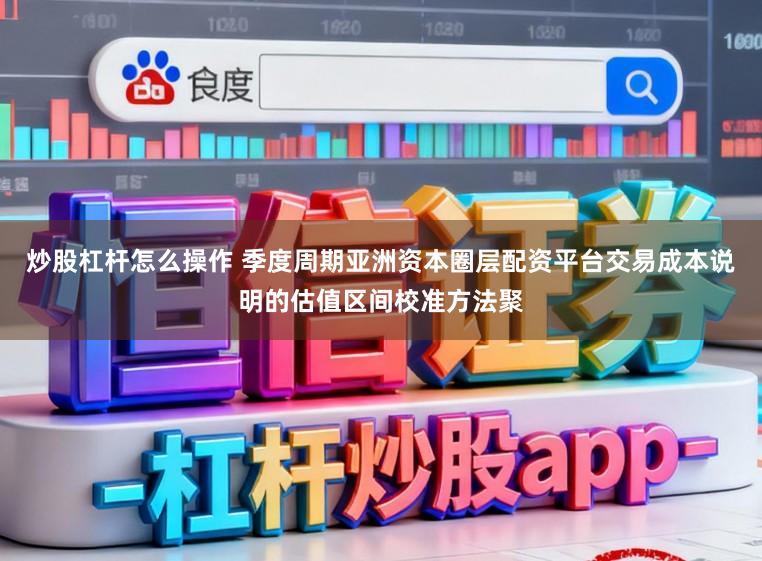 炒股杠杆怎么操作 季度周期亚洲资本圈层配资平台交易成本说明的估值区间校准方法聚