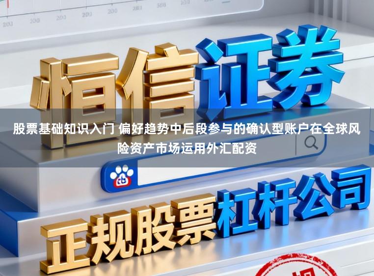 股票基础知识入门 偏好趋势中后段参与的确认型账户在全球风险资产市场运用外汇配资