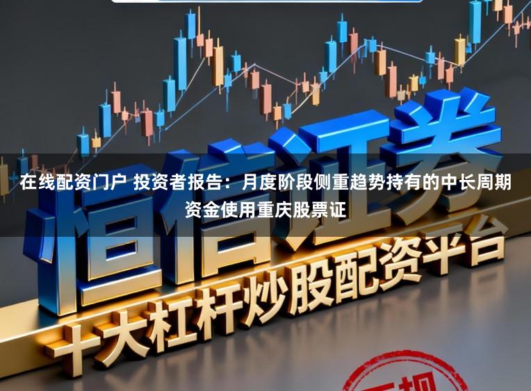 在线配资门户 投资者报告：月度阶段侧重趋势持有的中长周期资金使用重庆股票证