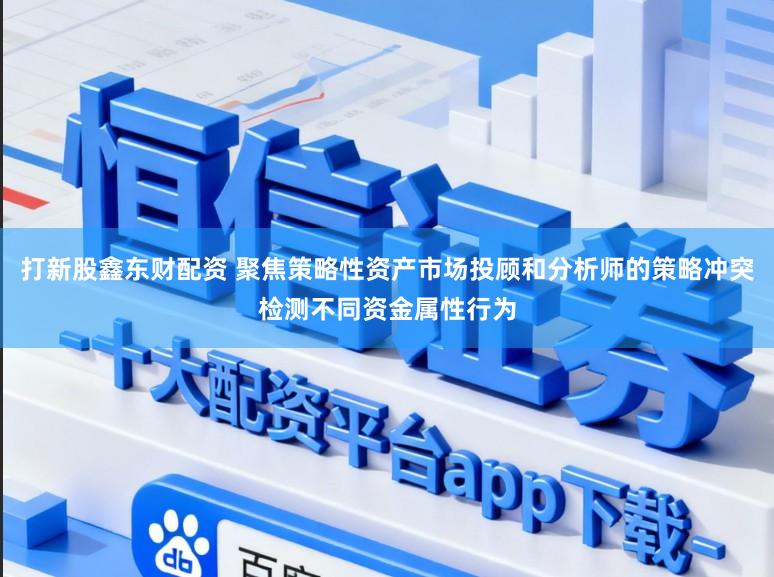 打新股鑫东财配资 聚焦策略性资产市场投顾和分析师的策略冲突检测不同资金属性行为