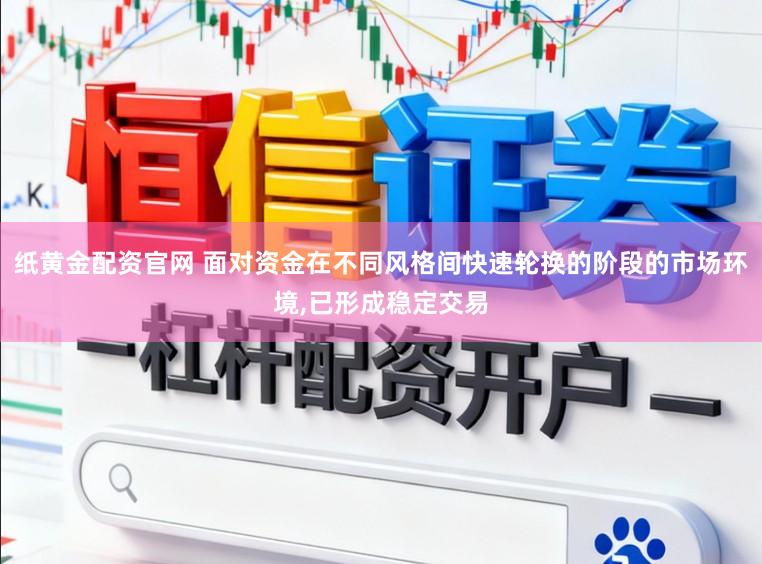 纸黄金配资官网 面对资金在不同风格间快速轮换的阶段的市场环境，已形成稳定交易