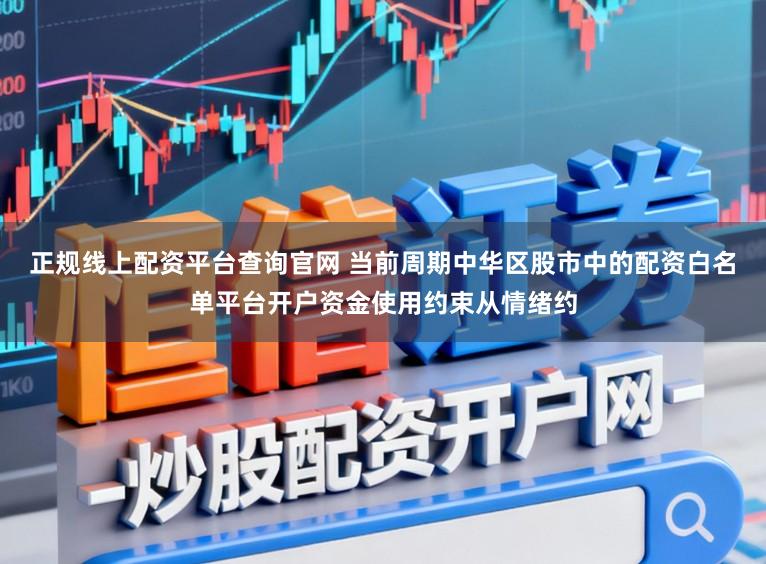 正规线上配资平台查询官网 当前周期中华区股市中的配资白名单平台开户资金使用约束从情绪约