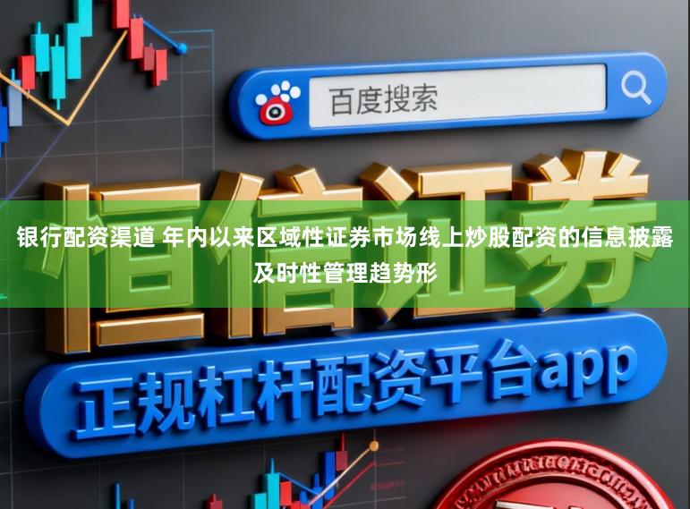 银行配资渠道 年内以来区域性证券市场线上炒股配资的信息披露及时性管理趋势形