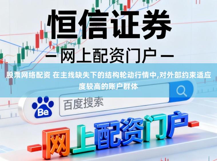 股票网络配资 在主线缺失下的结构轮动行情中，对外部约束适应度较高的账户群体