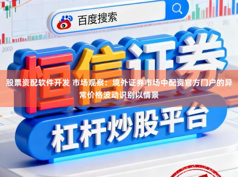股票资配软件开发 市场观察：境外证券市场中配资官方门户的异常价格波动识别以情景