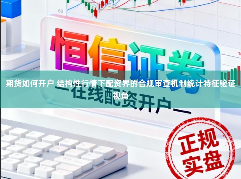 期货如何开户 结构性行情下配资界的合规审查机制统计特征验证视角