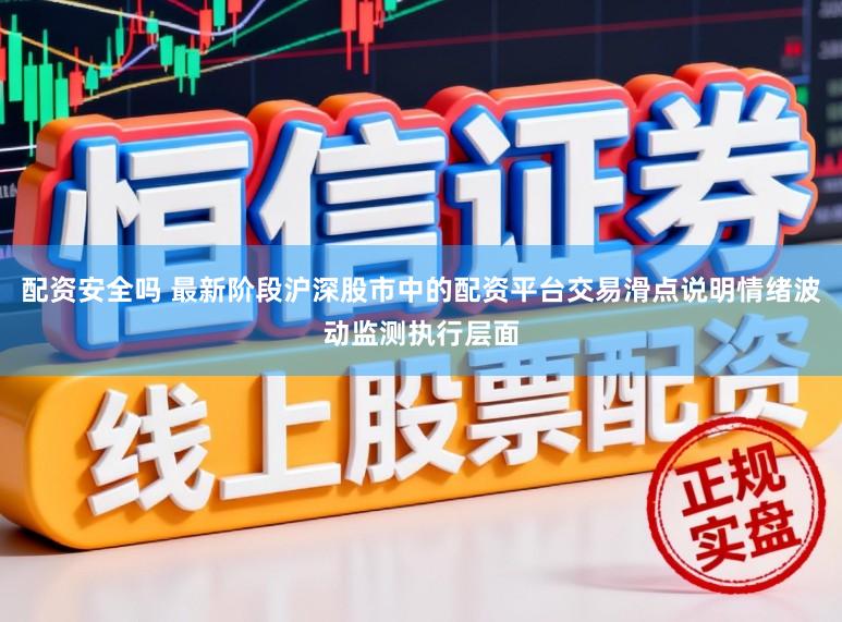 配资安全吗 最新阶段沪深股市中的配资平台交易滑点说明情绪波动监测执行层面