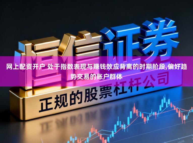 网上配资开户 处于指数表现与赚钱效应背离的时期阶段，偏好趋势交易的账户群体