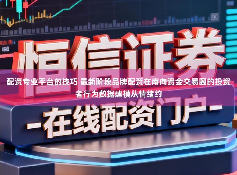 配资专业平台的技巧 最新阶段品牌配资在南向资金交易圈的投资者行为数据建模从情绪约