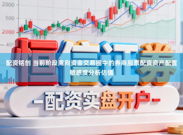 配资铭创 当前阶段南向资金交易圈中的券商股票配资资产配置敏感度分析估值