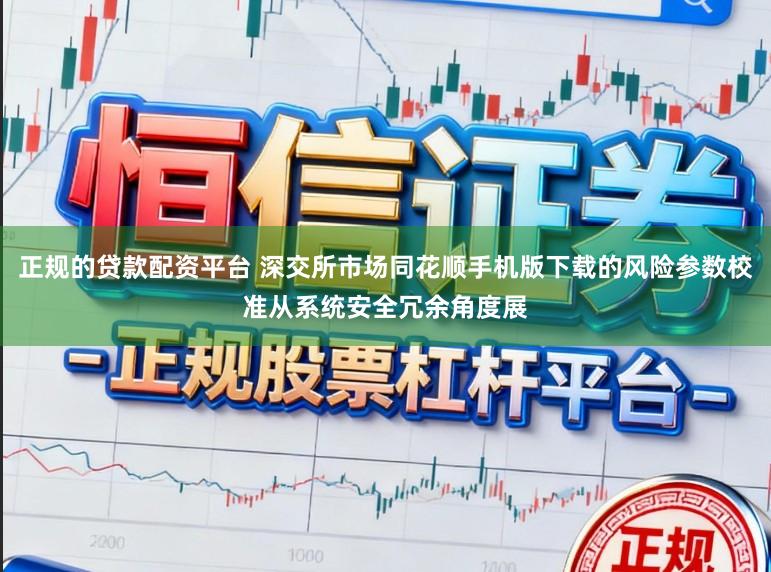 正规的贷款配资平台 深交所市场同花顺手机版下载的风险参数校准从系统安全冗余角度展