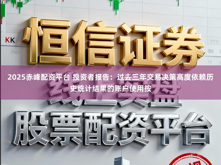 2025赤峰配资平台 投资者报告：过去三年交易决策高度依赖历史统计结果的账户使用按