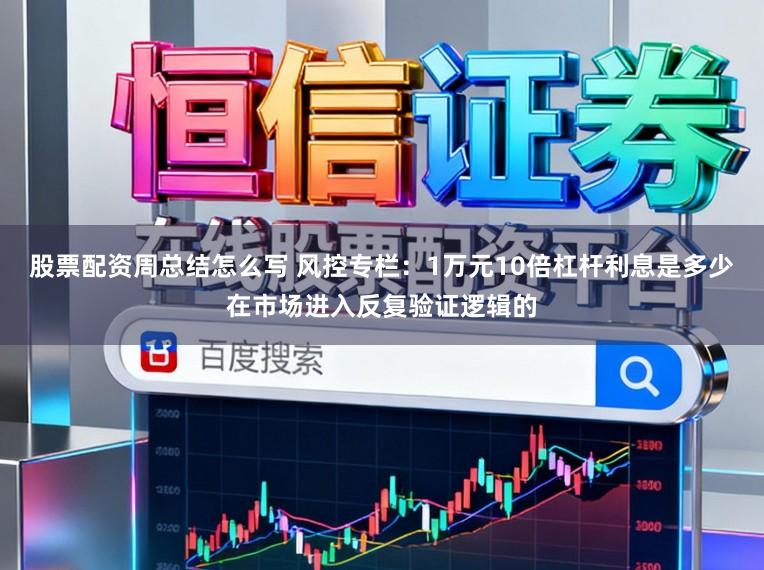 股票配资周总结怎么写 风控专栏：1万元10倍杠杆利息是多少在市场进入反复验证逻辑的