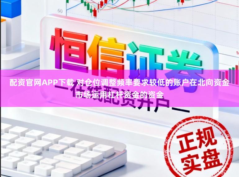 配资官网APP下载 对仓位调整频率要求较低的账户在北向资金市场运用杠杆资金的资金