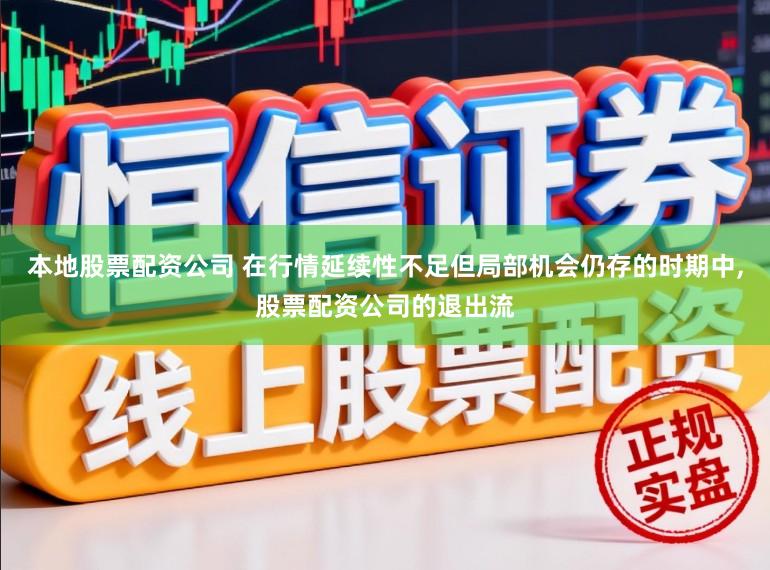 本地股票配资公司 在行情延续性不足但局部机会仍存的时期中，股票配资公司的退出流