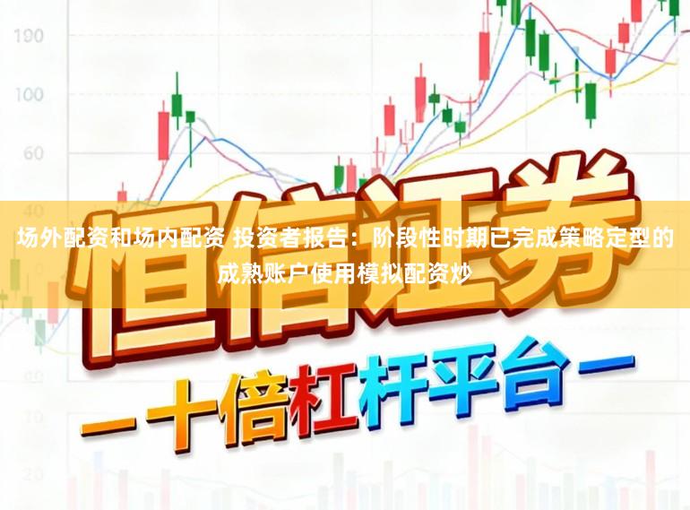 场外配资和场内配资 投资者报告:阶段性时期已完成策略定型的成熟账户使用模拟配资炒