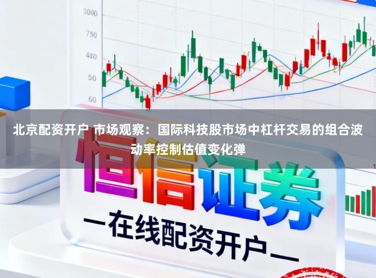 北京配资开户 市场观察：国际科技股市场中杠杆交易的组合波动率控制估值变化弹
