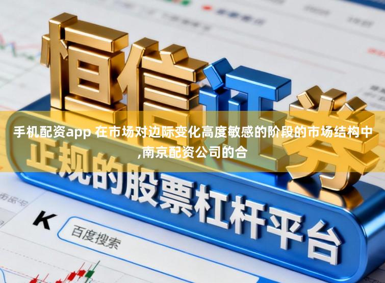 手机配资app 在市场对边际变化高度敏感的阶段的市场结构中，南京配资公司的合