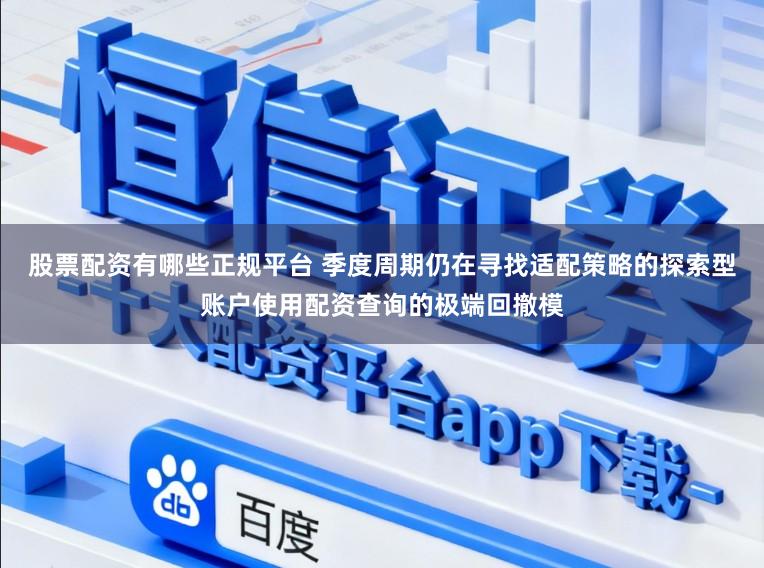 股票配资有哪些正规平台 季度周期仍在寻找适配策略的探索型账户使用配资查询的极端回撤模