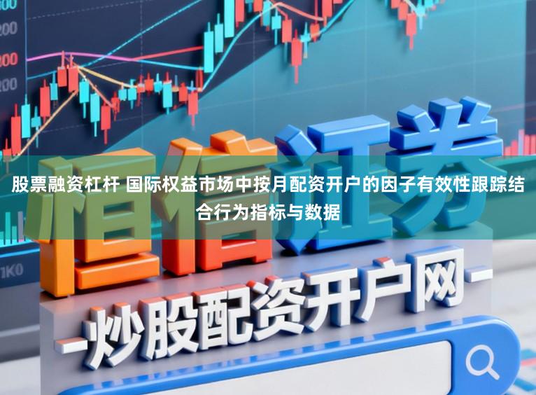 股票融资杠杆 国际权益市场中按月配资开户的因子有效性跟踪结合行为指标与数据