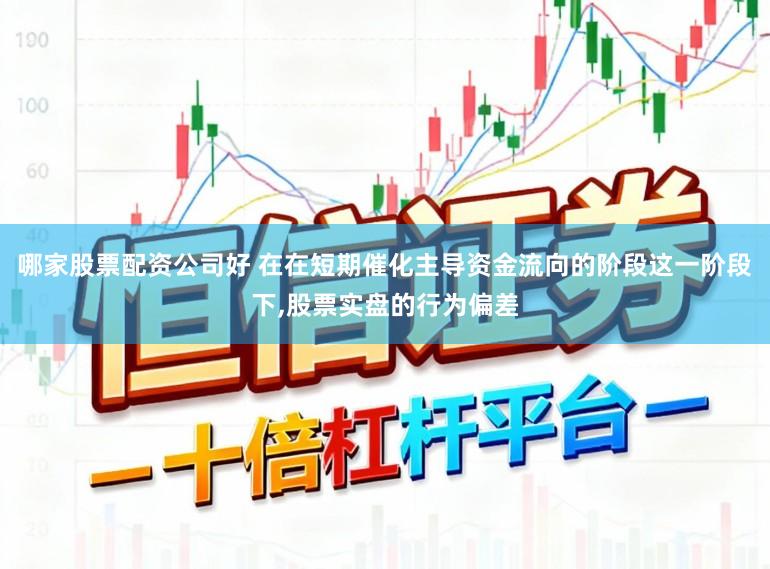 哪家股票配资公司好 在在短期催化主导资金流向的阶段这一阶段下，股票实盘的行为偏差