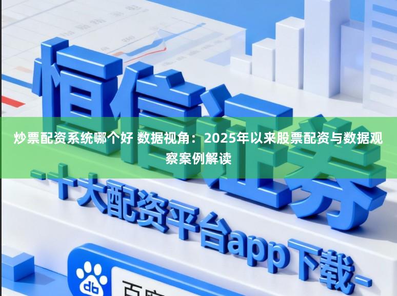 炒票配资系统哪个好 数据视角：2025年以来股票配资与数据观察案例解读