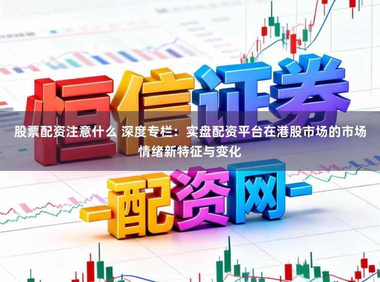 股票配资注意什么 深度专栏：实盘配资平台在港股市场的市场情绪新特征与变化